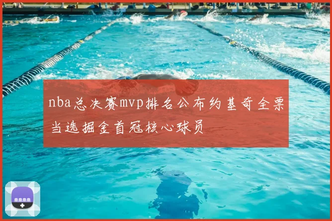 nba总决赛mvp排名公布约基奇全票当选掘金首冠核心球员