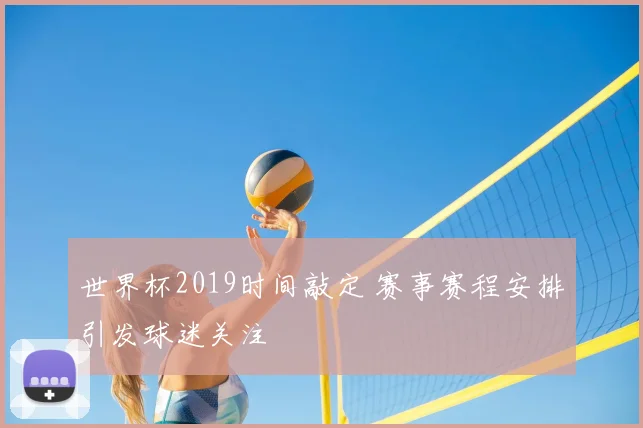 世界杯2019时间敲定 赛事赛程安排引发球迷关注