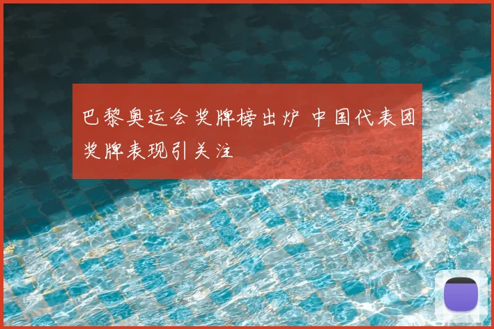 巴黎奥运会奖牌榜出炉 中国代表团奖牌表现引关注