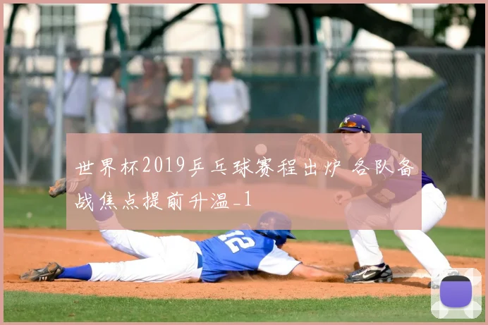 世界杯2019乒乓球赛程出炉 各队备战焦点提前升温_1