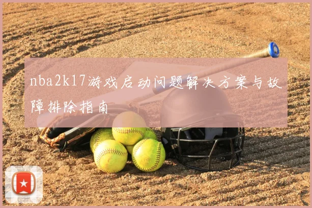 nba2k17游戏启动问题解决方案与故障排除指南