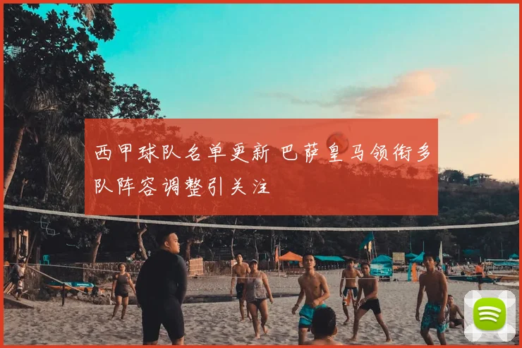 西甲球队名单更新 巴萨皇马领衔多队阵容调整引关注