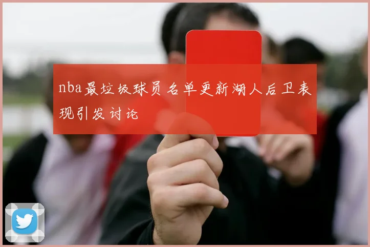 nba最垃圾球员名单更新湖人后卫表现引发讨论