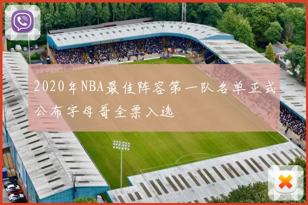 2020年NBA最佳阵容第一队名单正式公布字母哥全票入选
