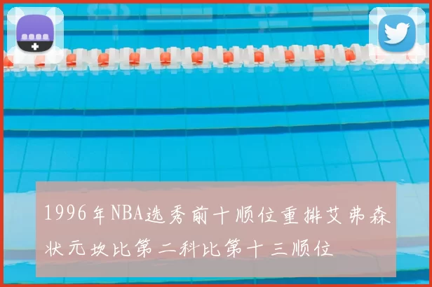 1996年NBA选秀前十顺位重排艾弗森状元坎比第二科比第十三顺位