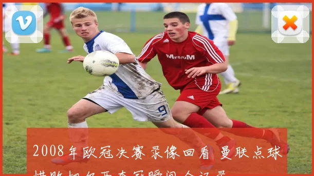 2008年欧冠决赛录像回看 曼联点球惜败切尔西夺冠瞬间全记录