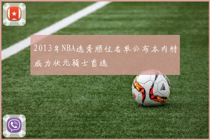 2013年NBA选秀顺位名单公布本内特成为状元骑士首选