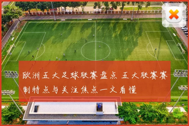 欧洲五大足球联赛盘点 五大联赛赛制特点与关注焦点一文看懂