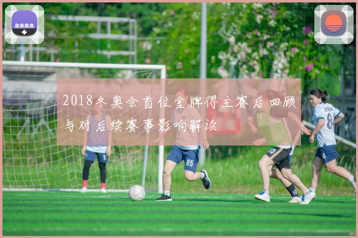 2018冬奥会首位金牌得主赛后回顾与对后续赛事影响解读