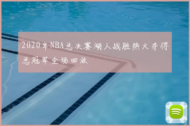 2020年NBA总决赛湖人战胜热火夺得总冠军全场回放