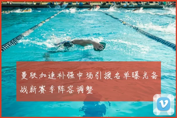 曼联加速补强中场引援名单曝光备战新赛季阵容调整