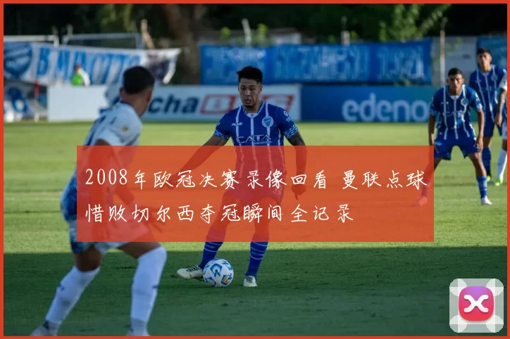 2008年欧冠决赛录像回看 曼联点球惜败切尔西夺冠瞬间全记录