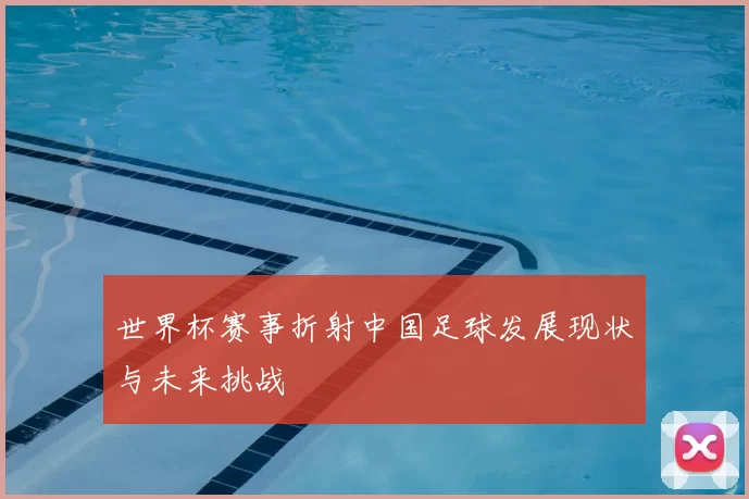 世界杯赛事折射中国足球发展现状与未来挑战