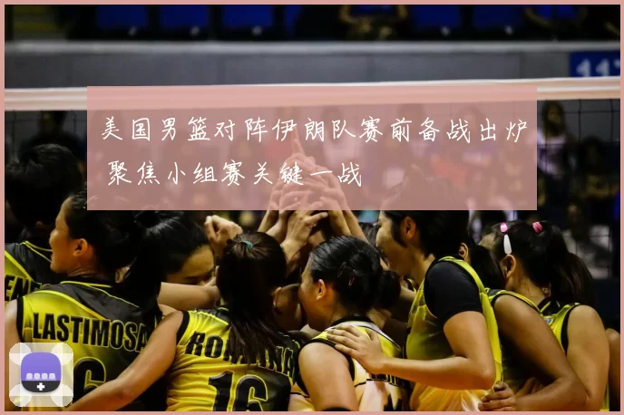 美国男篮对阵伊朗队赛前备战出炉 聚焦小组赛关键一战