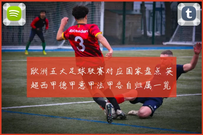 欧洲五大足球联赛对应国家盘点 英超西甲德甲意甲法甲各自归属一览