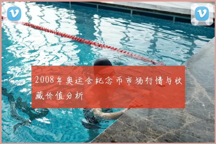 2008年奥运会纪念币市场行情与收藏价值分析