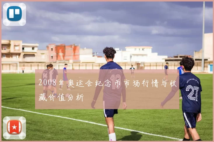 2008年奥运会纪念币市场行情与收藏价值分析
