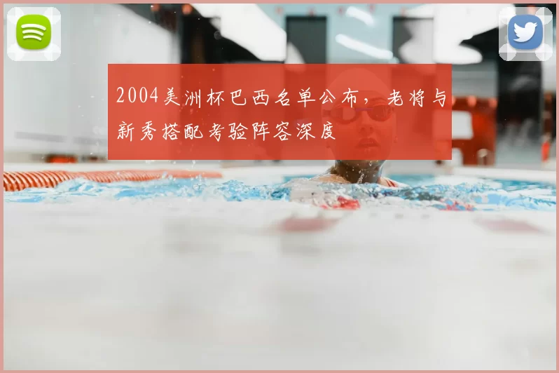 2004美洲杯巴西名单公布，老将与新秀搭配考验阵容深度