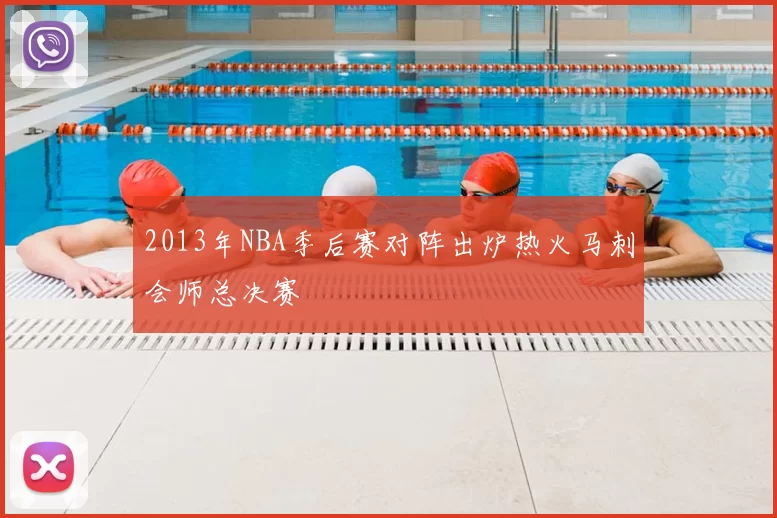 2013年NBA季后赛对阵出炉热火马刺会师总决赛