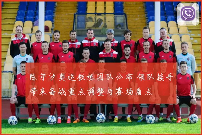 陈芋汐奥运教练团队公布 领队接手带来备战重点调整与赛场看点