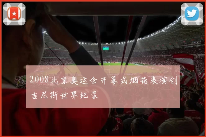 2008北京奥运会开幕式烟花表演创吉尼斯世界纪录
