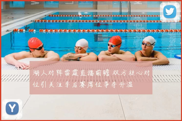 湖人对阵雷霆直播前瞻 双方核心对位引关注季后赛席位争夺升温