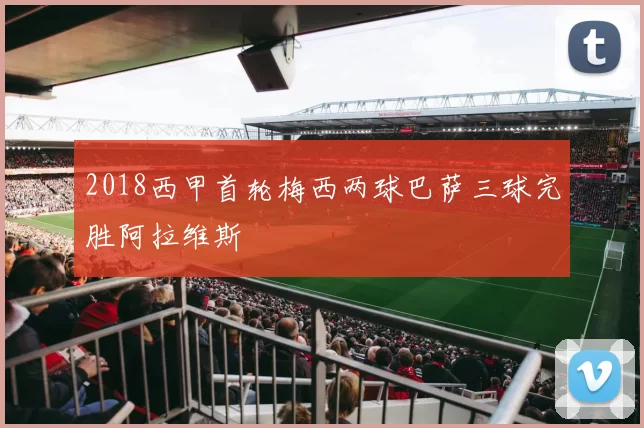 2018西甲首轮梅西两球巴萨三球完胜阿拉维斯