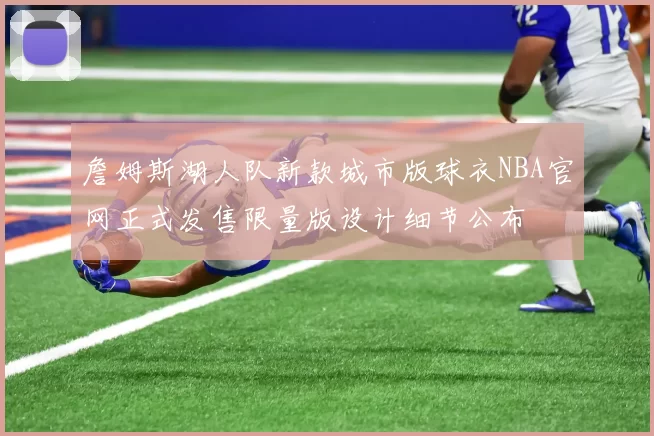 詹姆斯湖人队新款城市版球衣NBA官网正式发售限量版设计细节公布